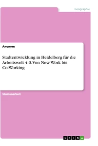 Title: Stadtentwicklung in Heidelberg für die Arbeitswelt 4.0. Von New Work bis Co-Working