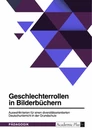 Titel: Geschlechterrollen in Bilderbüchern. Auswahlkriterien für einen diversitätsorientierten Deutschunterricht in der Grundschule