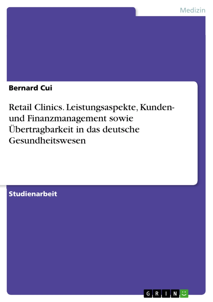 Titel: Retail Clinics. Leistungsaspekte, Kunden- und Finanzmanagement sowie Übertragbarkeit in das deutsche Gesundheitswesen