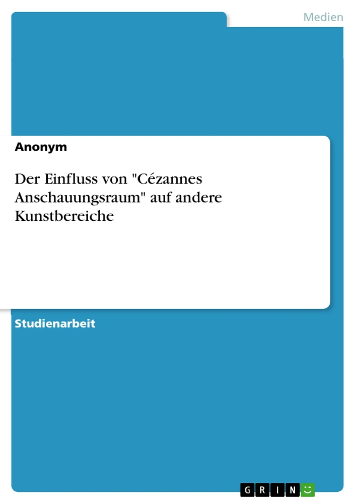 Título: Der Einfluss von "Cézannes Anschauungsraum" auf andere Kunstbereiche