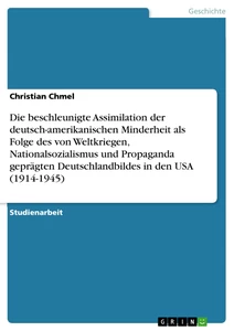 Titre: Die beschleunigte Assimilation der deutsch-amerikanischen Minderheit als Folge des von Weltkriegen, Nationalsozialismus und Propaganda geprägten Deutschlandbildes in den USA (1914-1945)