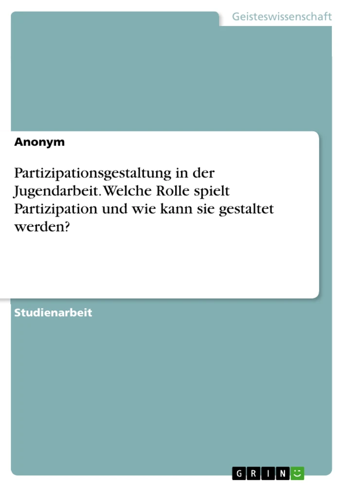 Titel: Partizipationsgestaltung in der Jugendarbeit. Welche Rolle spielt Partizipation und wie kann sie gestaltet werden?