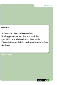 Titel: Schule als diversitätssensible Bildungsinstitution. Durch welche spezifischen Maßnahmen lässt sich Diversitätssensibilität in deutschen Schulen fördern?