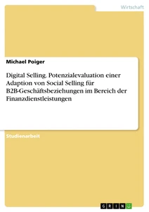Title: Digital Selling. Potenzialevaluation einer Adaption von Social Selling für B2B-Geschäftsbeziehungen im Bereich der Finanzdienstleistungen
