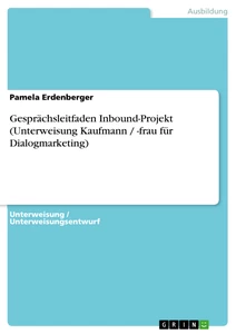 Titre: Gesprächsleitfaden Inbound-Projekt (Unterweisung Kaufmann / -frau für Dialogmarketing)