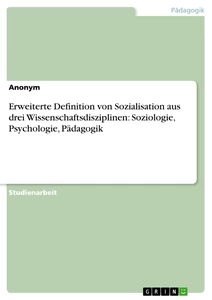 Titre: Erweiterte Definition von Sozialisation aus drei Wissenschaftsdisziplinen: Soziologie, Psychologie, Pädagogik