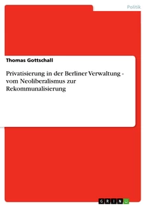 Titre: Privatisierung in der Berliner Verwaltung - vom Neoliberalismus zur Rekommunalisierung