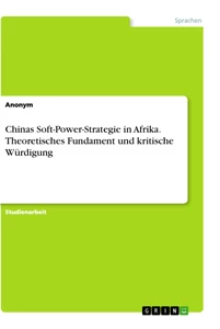 Titel: Chinas Soft-Power-Strategie in Afrika. Theoretisches Fundament und kritische Würdigung
