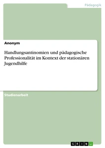 Titel: Handlungsantinomien und pädagogische Professionalität im Kontext der stationären Jugendhilfe
