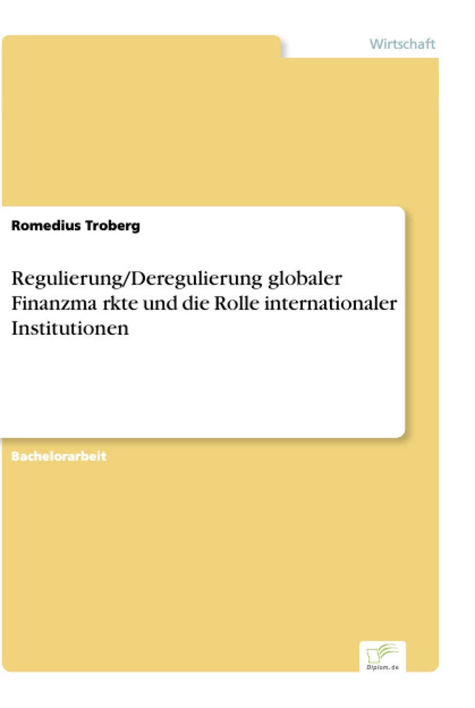 Titel: Regulierung/Deregulierung globaler Finanzmärkte und die Rolle internationaler Institutionen