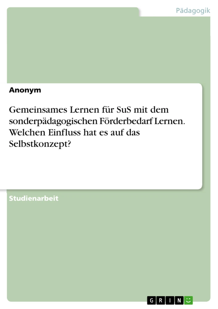 Titel: Gemeinsames Lernen für SuS mit dem sonderpädagogischen Förderbedarf Lernen. Welchen Einfluss hat es auf das Selbstkonzept?