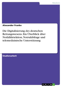 Title: Die Digitalisierung des deutschen Rettungswesens. Ein Überblick über Notfalldetektion, Notrufabfrage und telemedizinische Unterstützung