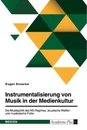 Titel: Instrumentalisierung von Musik in der Medienkultur. Die Musikpolitik des NS-Regimes, akustische Waffen und musikalische Folter