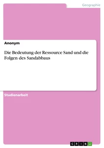 Titel: Die Bedeutung der Ressource Sand und die Folgen des Sandabbaus