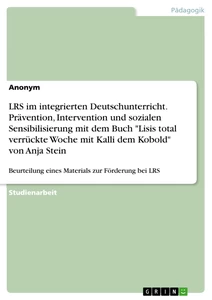 Titel: LRS im integrierten Deutschunterricht. Prävention, Intervention und sozialen Sensibilisierung mit dem Buch "Lisis total verrückte Woche mit Kalli dem Kobold" von Anja Stein