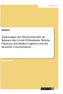 Titel: Änderungen des Insolvenzrechts im Rahmen der Covid-19-Pandemie. Welche Chancen und Risiken ergeben sich für deutsche Unternehmen?