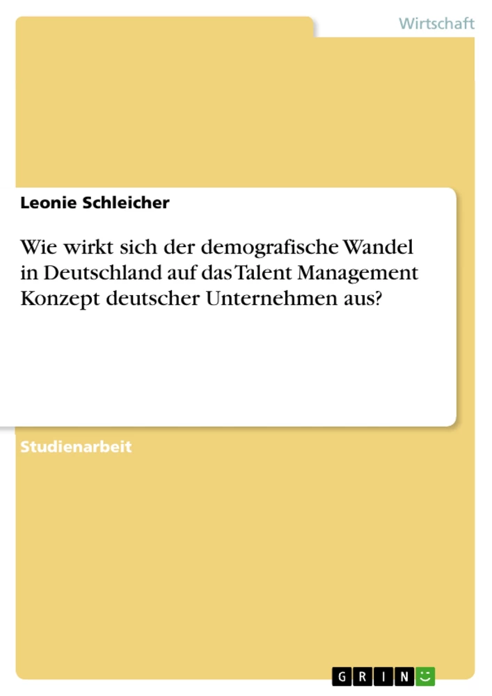 Titel: Wie wirkt sich der demografische Wandel in Deutschland auf das Talent Management Konzept deutscher Unternehmen aus?