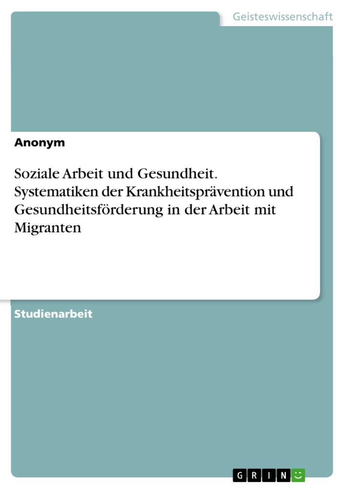 Title: Soziale Arbeit und Gesundheit. Systematiken der Krankheitsprävention und Gesundheitsförderung in der Arbeit mit Migranten