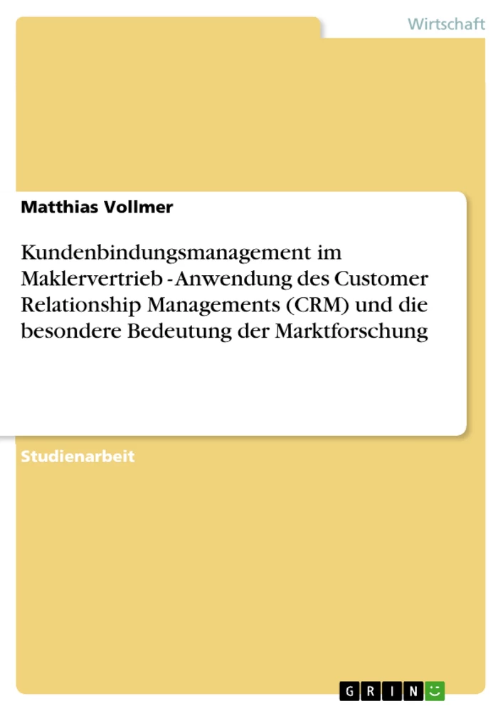 Title: Kundenbindungsmanagement im Maklervertrieb - Anwendung des Customer Relationship Managements (CRM) und die besondere Bedeutung der Marktforschung