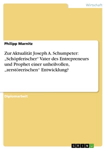Titel: Zur Aktualität Joseph A. Schumpeter: „Schöpferischer“ Vater des Entrepreneurs und Prophet einer unheilvollen, „zerstörerischen“ Entwicklung?