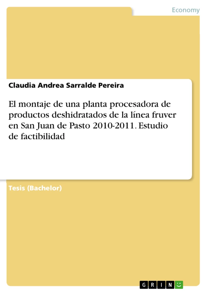 Titel: El montaje de una planta procesadora de productos deshidratados de la línea fruver en San Juan de Pasto 2010-2011. Estudio de factibilidad