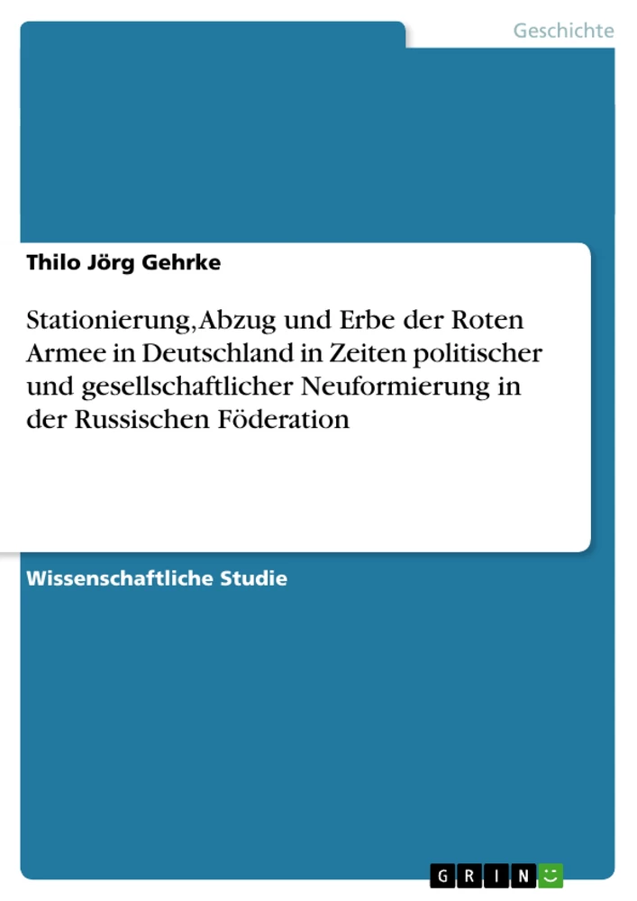 Titel: Stationierung, Abzug und Erbe der Roten Armee in Deutschland in Zeiten politischer und gesellschaftlicher Neuformierung in der Russischen Föderation