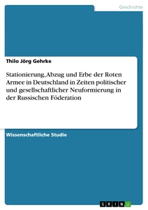 Titel: Stationierung, Abzug und Erbe der Roten Armee in Deutschland in Zeiten politischer und gesellschaftlicher Neuformierung in der Russischen Föderation