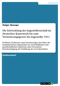 Titel: Die Entwicklung der Angestelltenschaft im Deutschen Kaiserreich bis zum Versicherungsgesetz für Angestellte 1911