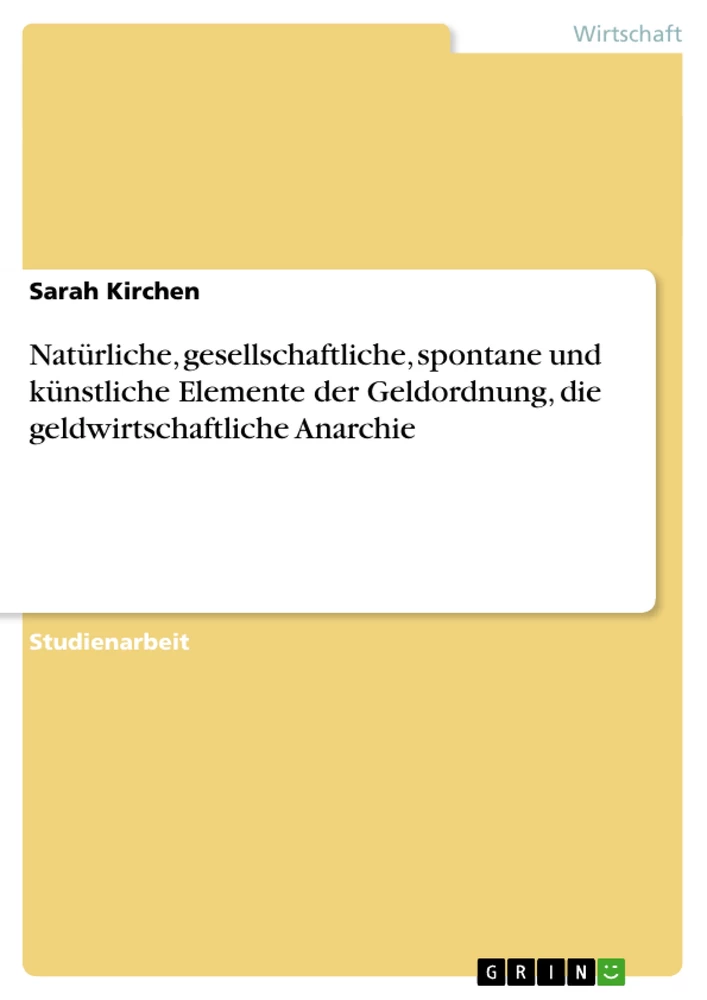 Titel: Natürliche, gesellschaftliche, spontane und künstliche Elemente der Geldordnung, die geldwirtschaftliche Anarchie