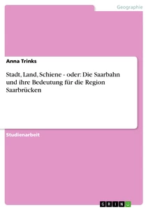Título: Stadt, Land, Schiene - oder: Die Saarbahn und ihre Bedeutung für die Region Saarbrücken