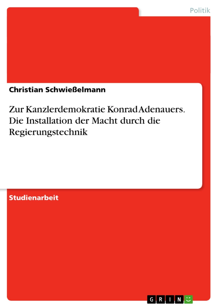 Title: Zur Kanzlerdemokratie Konrad Adenauers. Die Installation der Macht durch die Regierungstechnik