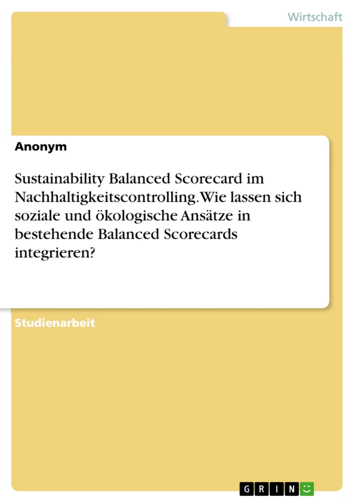 Titel: Sustainability Balanced Scorecard im Nachhaltigkeitscontrolling. Wie lassen sich soziale und ökologische Ansätze in bestehende Balanced Scorecards integrieren?