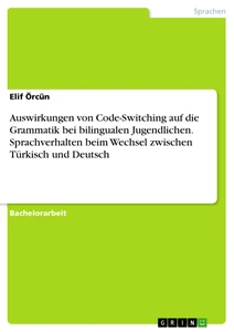 Titel: Auswirkungen von Code-Switching auf die Grammatik bei bilingualen Jugendlichen. Sprachverhalten beim Wechsel zwischen Türkisch und Deutsch