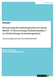 Titel: Erweiterung des Arbeitsspeichers in einem MiniPC (Unterweisung Fachinformatiker / -in, Fachrichtung Systemintegration)