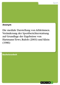 Titel: Die mediale Darstellung von Athletinnen. Veränderung der Sportberichterstattung auf Grundlage der Ergebnisse von Hartmann-Tews, Rulofs (2003) und Klein (1986)