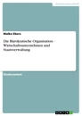 Titel: Die Bürokratische Organisation - Wirtschaftsunternehmen und Staatsverwaltung