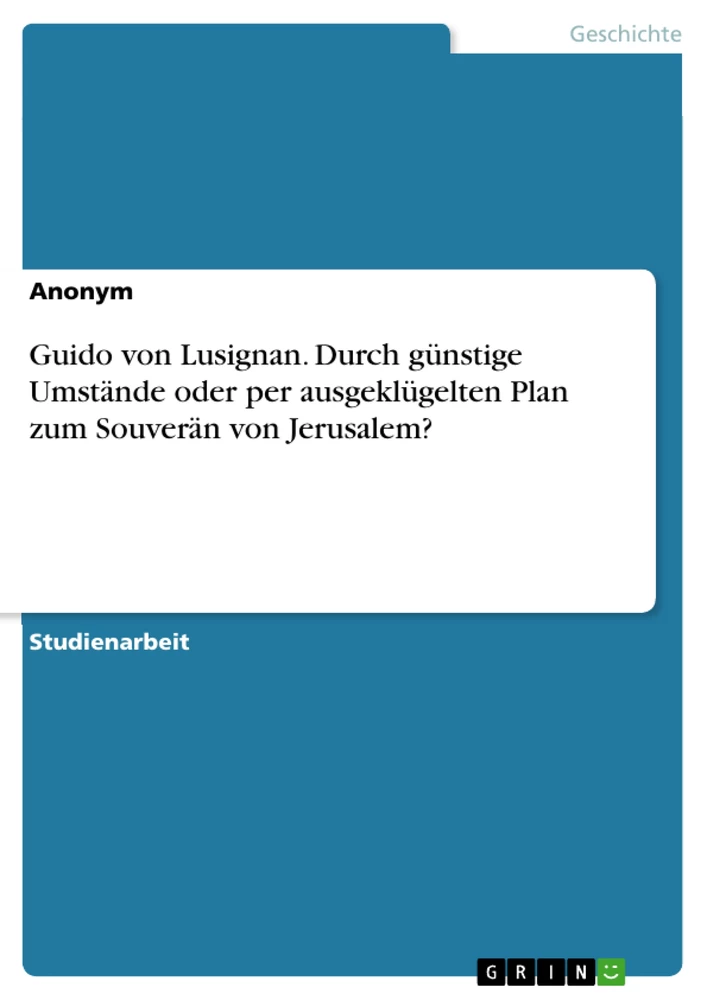 Titre: Guido von Lusignan. Durch günstige Umstände oder per ausgeklügelten Plan zum Souverän von Jerusalem?