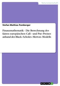 Titel: Finanzmathematik - Die Berechnung des fairen europäischen Call– und Put–Preises anhand des  Black–Scholes–Merton–Modells