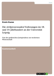 Titel: Die zivilprozessualen Vorlesungen im 18. und 19. Jahrhundert an der Universität Leipzig 