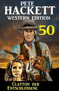 Titel: Clayton der Entschlossene: Pete Hackett Western Edition 50