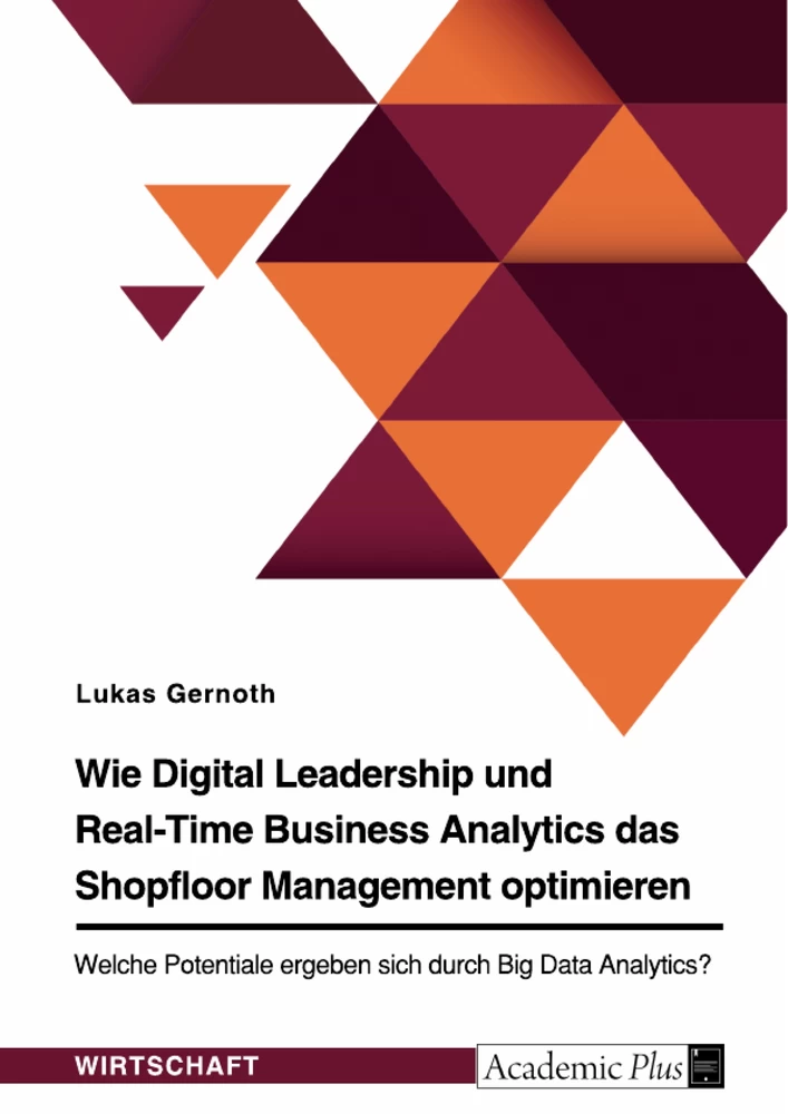 Titel: Wie Digital Leadership und Real-Time Business Analytics das Shopfloor Management optimieren. Welche Potentiale ergeben sich durch Big Data Analytics?