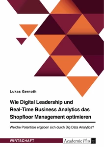 Title: Wie Digital Leadership und Real-Time Business Analytics das Shopfloor Management optimieren. Welche Potentiale ergeben sich durch Big Data Analytics?