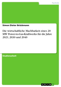 Titel: Die wirtschaftliche Machbarkeit eines 20 MW Power-to-Gas-Kraftwerks für die Jahre 2021, 2030 und 2040