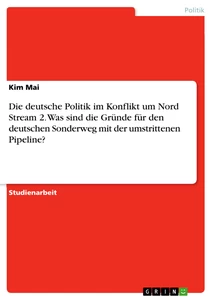 Título: Die deutsche Politik im Konflikt um Nord Stream 2. Was sind die Gründe für den deutschen Sonderweg mit der umstrittenen Pipeline?