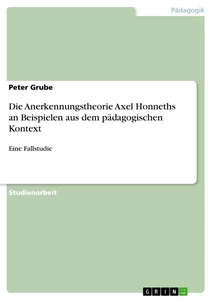 Titel: Die Anerkennungstheorie Axel Honneths an Beispielen aus dem pädagogischen Kontext