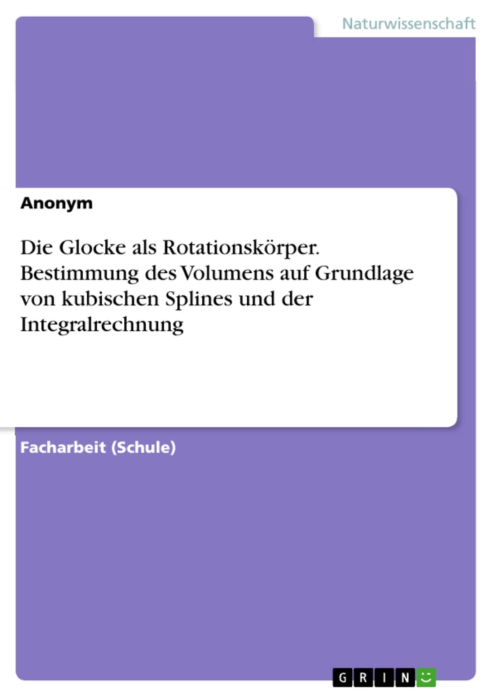 Titre: Die Glocke als Rotationskörper. Bestimmung des Volumens auf Grundlage von kubischen Splines und der Integralrechnung