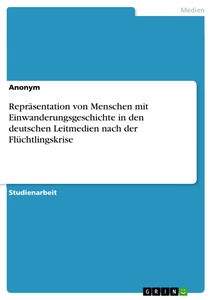 Titel: Repräsentation von Menschen mit Einwanderungsgeschichte in den deutschen Leitmedien nach der Flüchtlingskrise