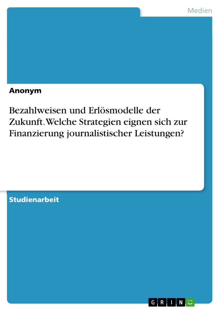 Titel: Bezahlweisen und Erlösmodelle der Zukunft. Welche Strategien eignen sich zur Finanzierung journalistischer Leistungen?