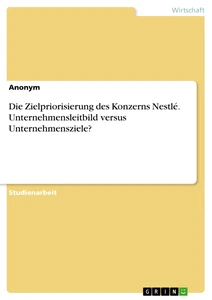 Titel: Die Zielpriorisierung des Konzerns Nestlé. Unternehmensleitbild versus Unternehmensziele?