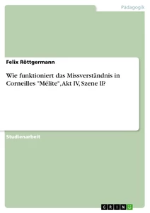 Titel: Wie funktioniert das Missverständnis in Corneilles "Mélite", Akt lV, Szene ll?